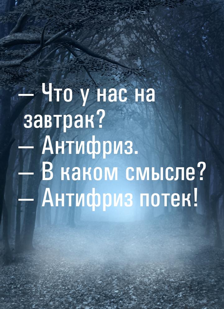  Что у нас на завтрак?  Антифриз.  В каком смысле?  Антифриз п