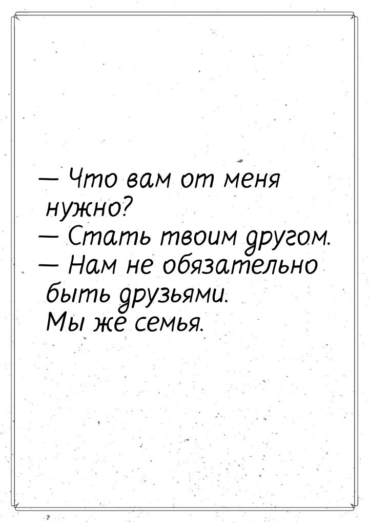  Что вам от меня нужно?  Стать твоим другом.  Нам не обязательно быть