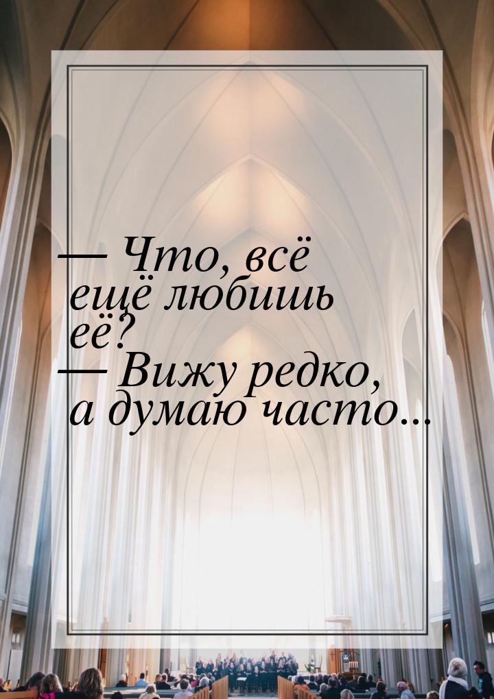  Что, всё ещё любишь её? — Вижу редко, а думаю часто...