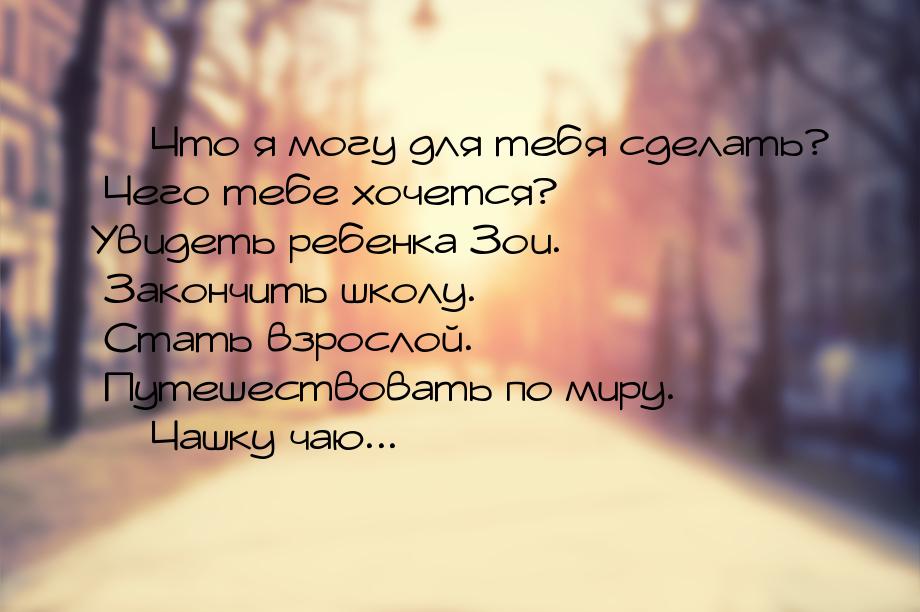  Что я могу для тебя сделать? Чего тебе хочется? Увидеть ребенка Зои. Закончить шко