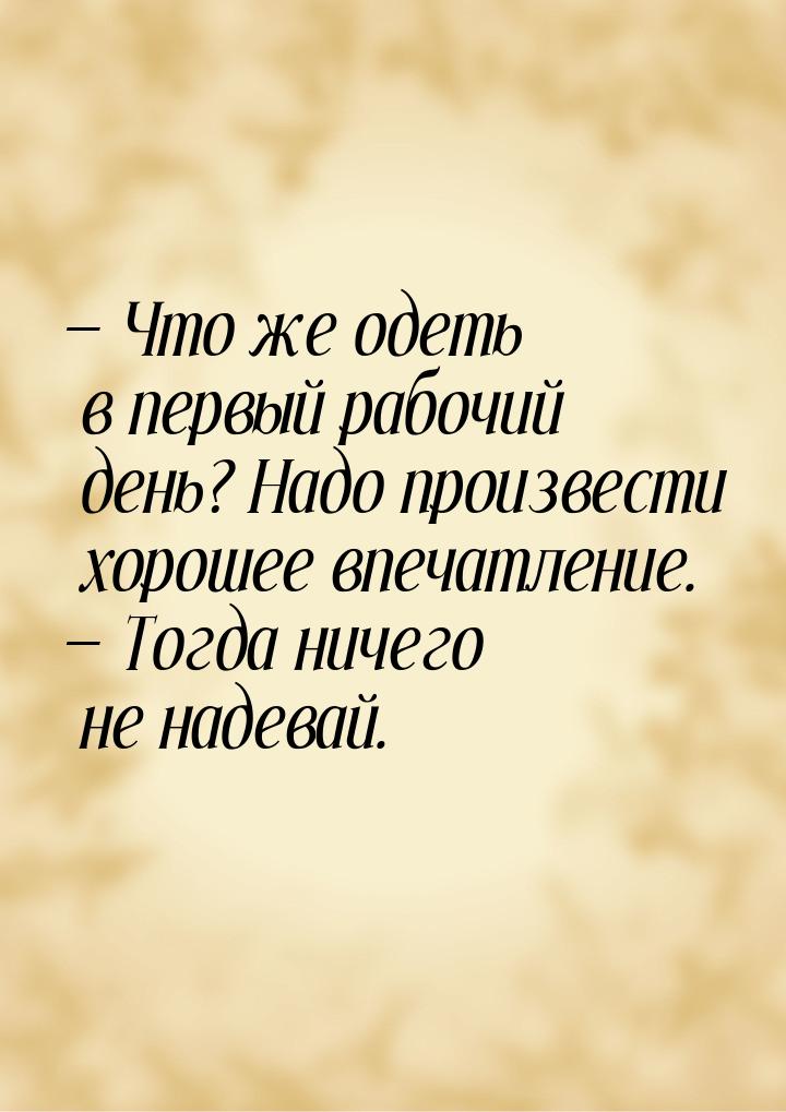  Что же одеть в первый рабочий день? Надо произвести хорошее впечатление.  Т