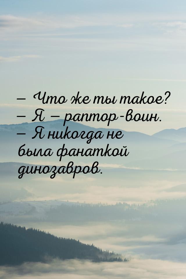  Что же ты такое?  Я  раптор-воин.  Я никогда не была фанаткой