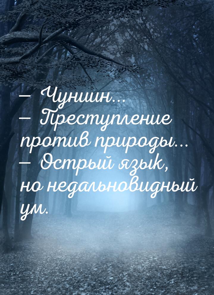  Чуниин...  Преступление против природы...  Острый язык, но недальнов