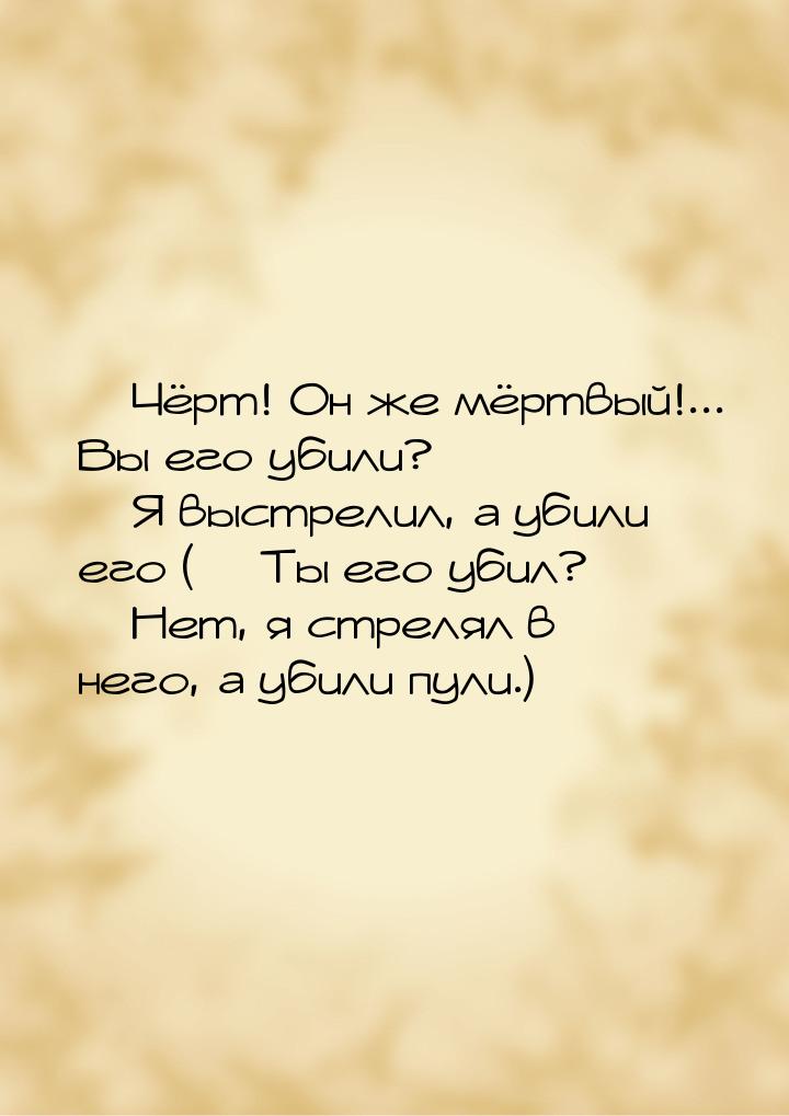  Чёрт! Он же мёртвый!... Вы его убили?  Я выстрелил, а убили его (— Ты его у