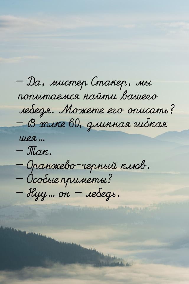  Да, мистер Стакер, мы попытаемся найти вашего лебедя. Можете его описать?  