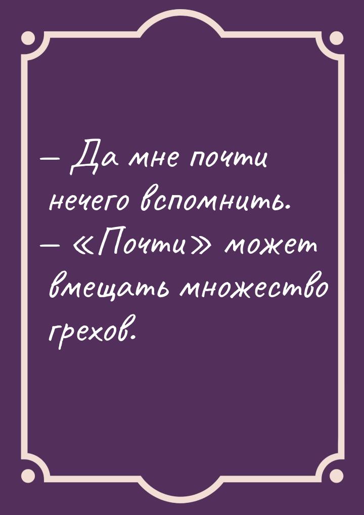  Да мне почти нечего вспомнить.  «Почти» может вмещать множество грехов.