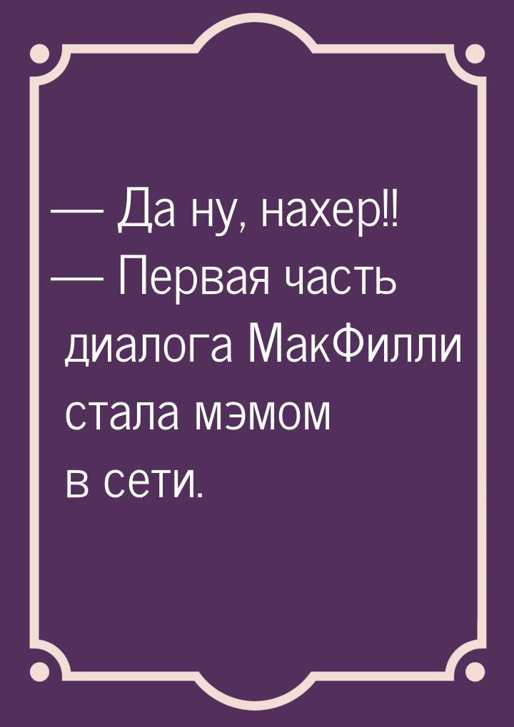  Да ну, нахер!!  Первая часть диалога МакФилли стала мэмом в сети.