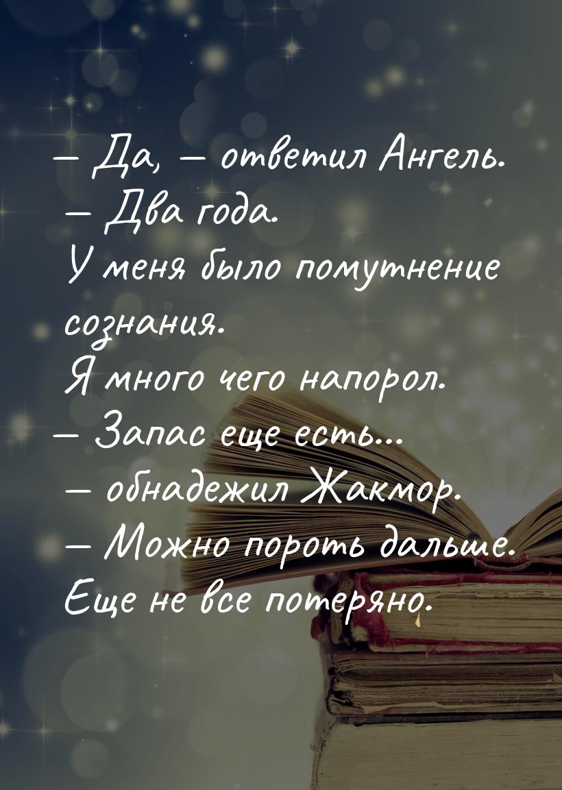  Да,  ответил Ангель.  Два года. У меня было помутнение сознания. Я м