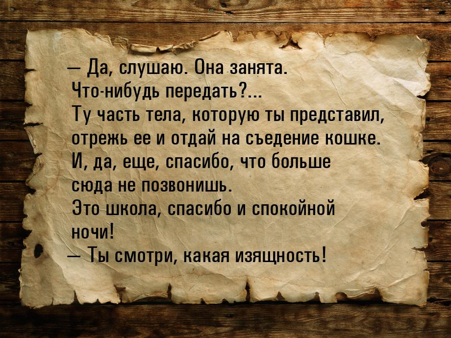  Да, слушаю. Она занята. Что-нибудь передать?... Ту часть тела, которую ты представ