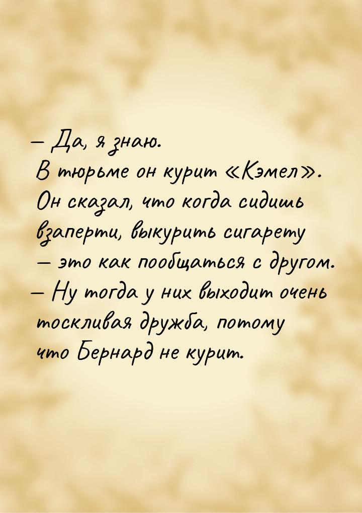  Да, я знаю. В тюрьме он курит Кэмел. Он сказал, что когда сидишь вза