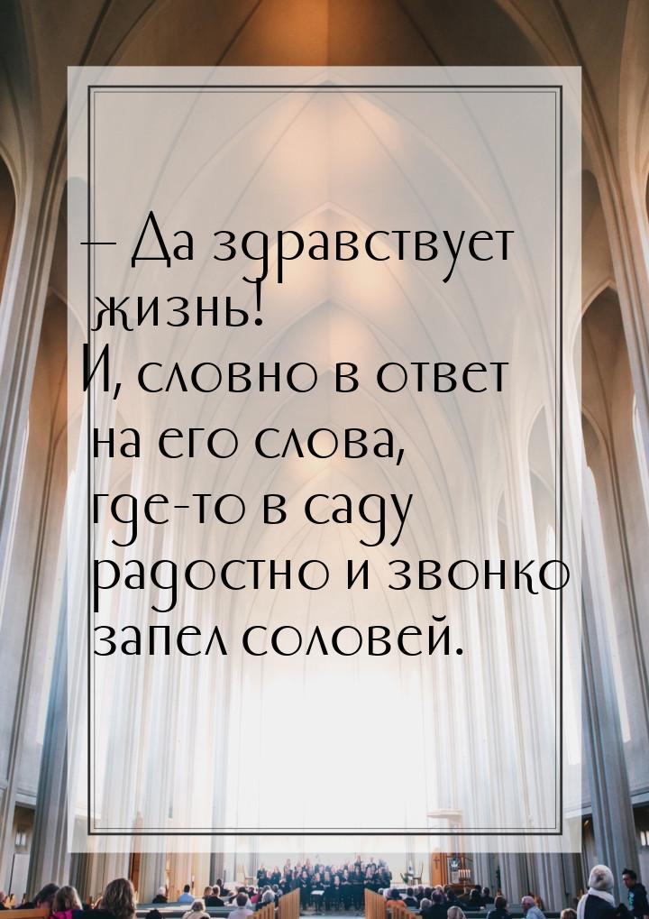  Да здравствует жизнь! И, словно в ответ на его слова, где-то в саду радостно и зво