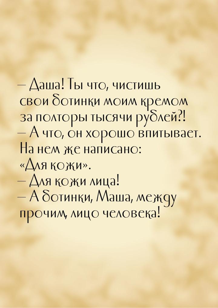  Даша! Ты что, чистишь свои ботинки моим кремом за полторы тысячи рублей?!  