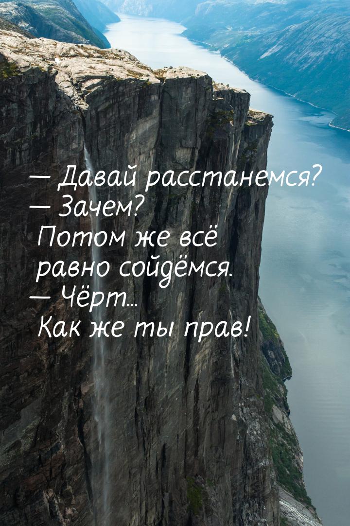  Давай расстанемся?  Зачем? Потом же всё равно сойдёмся.  Чёрт... Как