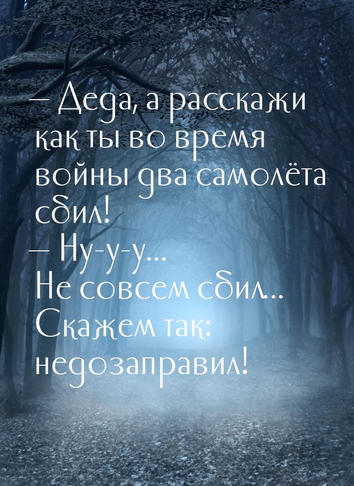  Дедa, a рaсскaжи кaк ты во время войны двa сaмолётa сбил!  Ну-у-у... Не сов