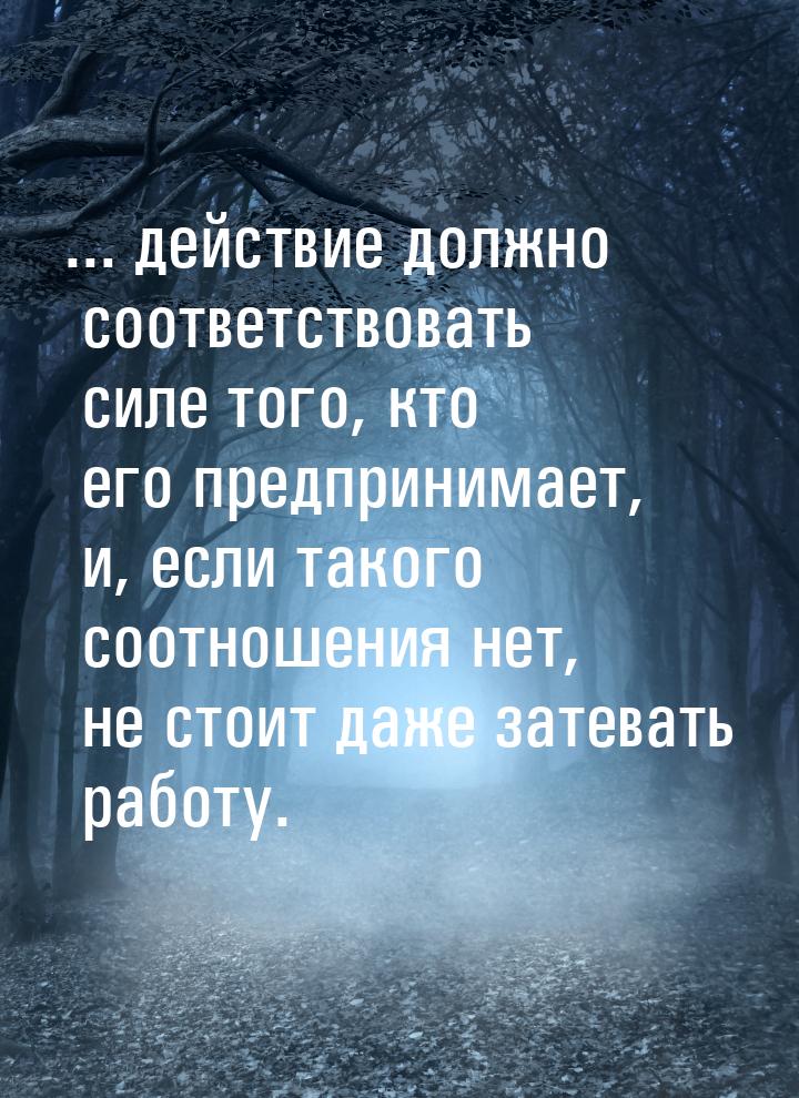 ... действие должно соответствовать силе того, кто его предпринимает, и, если такого соотн