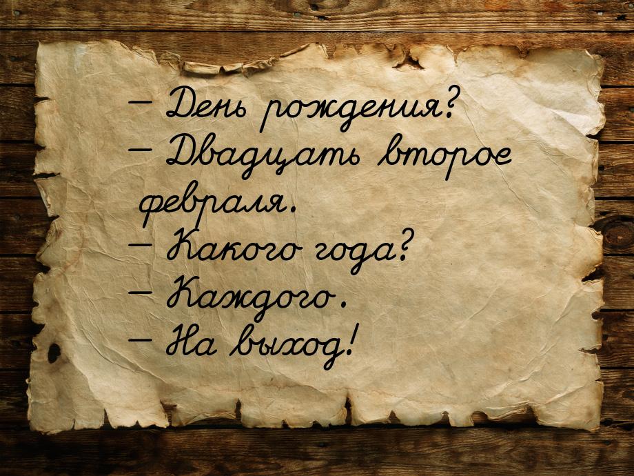  День рождения?  Двадцать второе февраля.  Какого года?  Каждо