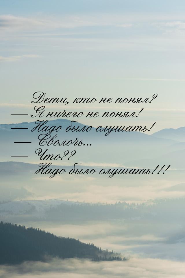  Дети, кто не понял?  Я ничего не понял!  Надо было слушать!  