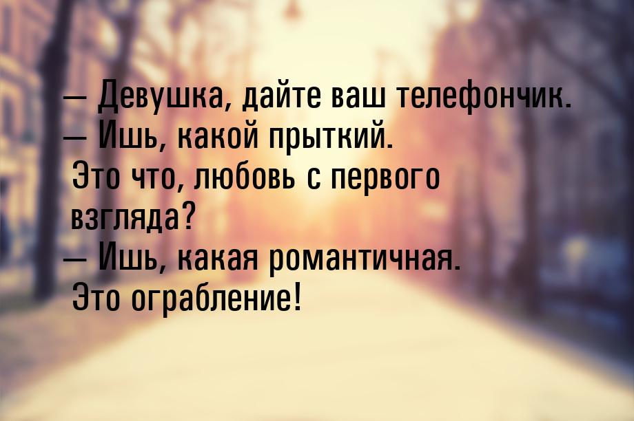  Девушка, дайте ваш телефончик.  Ишь, какой прыткий. Это что, любовь с перво