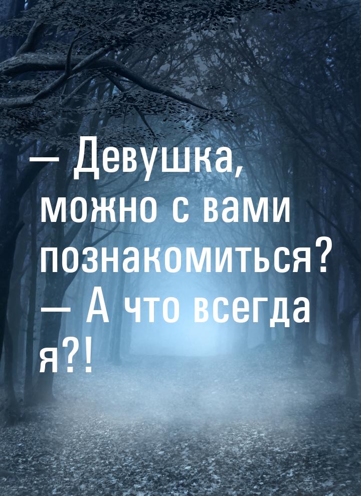  Девушка, можно с вами познакомиться?   А что всегда я?!