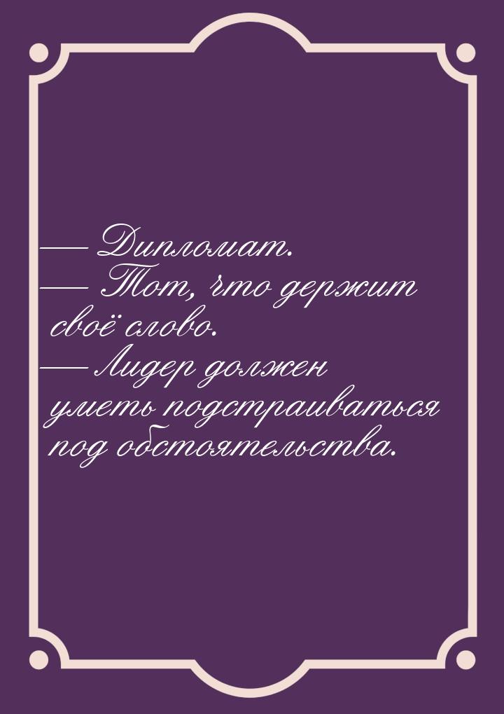  Дипломат.  Тот, что держит своё слово.  Лидер должен уметь подстраив