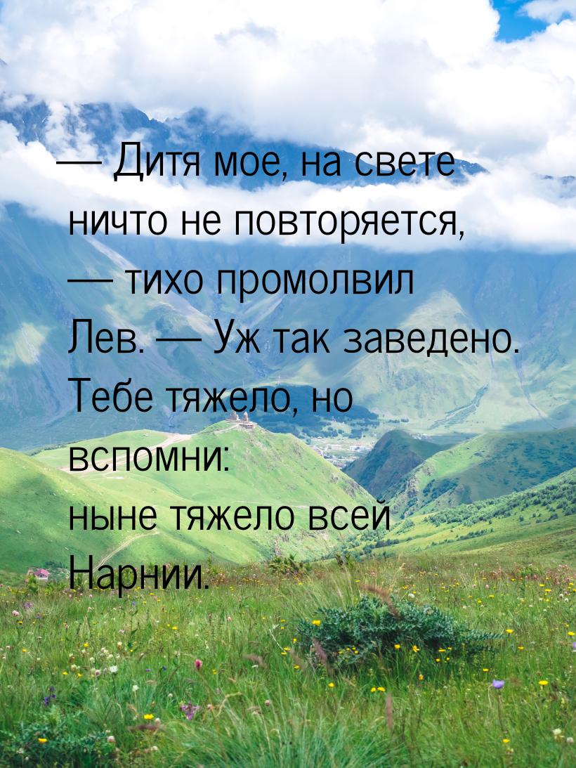  Дитя мое, на свете ничто не повторяется,  тихо промолвил Лев.  Уж та