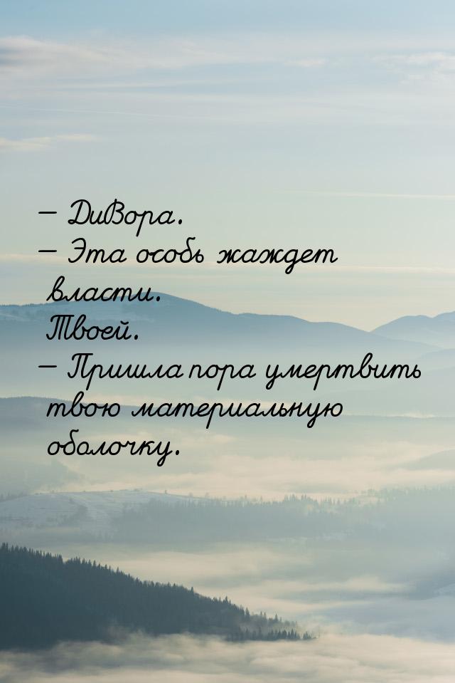  ДиВора.  Эта особь жаждет власти. Твоей.  Пришла пора умертвить твою