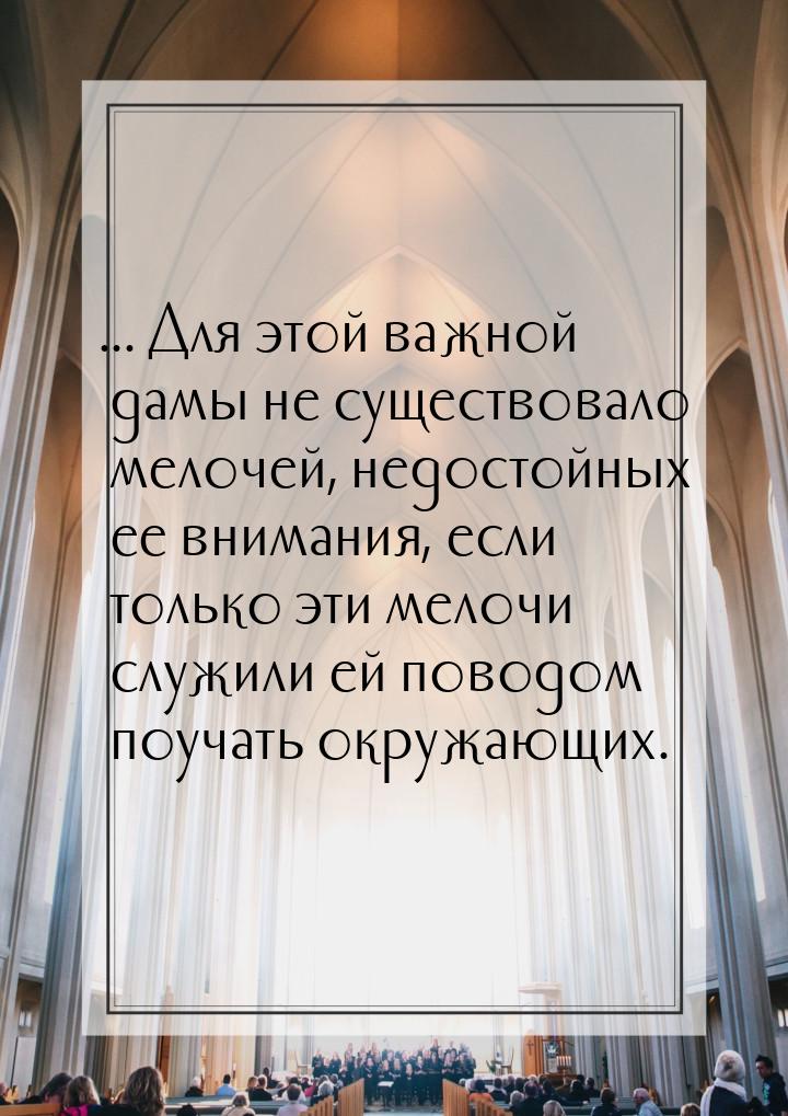 ... Для этой важной дамы не существовало мелочей, недостойных ее внимания, если только эти