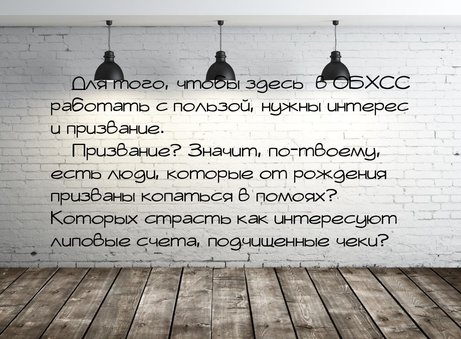  Для того, чтобы здесь [в ОБХСС] работать с пользой, нужны интерес и призвание. &md