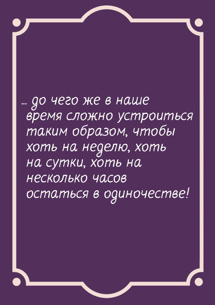 ... до чего же в наше время сложно устроиться таким образом, чтобы хоть на неделю, хоть на