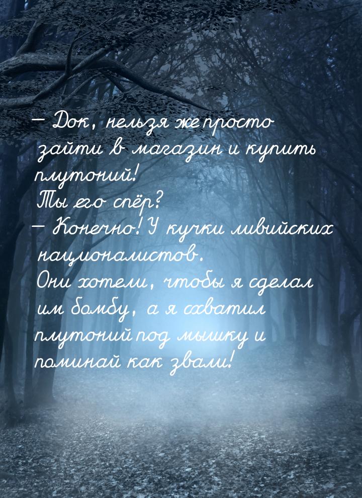  Док, нельзя же просто зайти в магазин и купить плутоний! Ты его спёр?  Коне