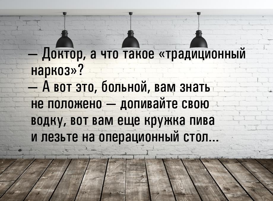  Доктор, а что такое традиционный наркоз?  А вот это, больной,