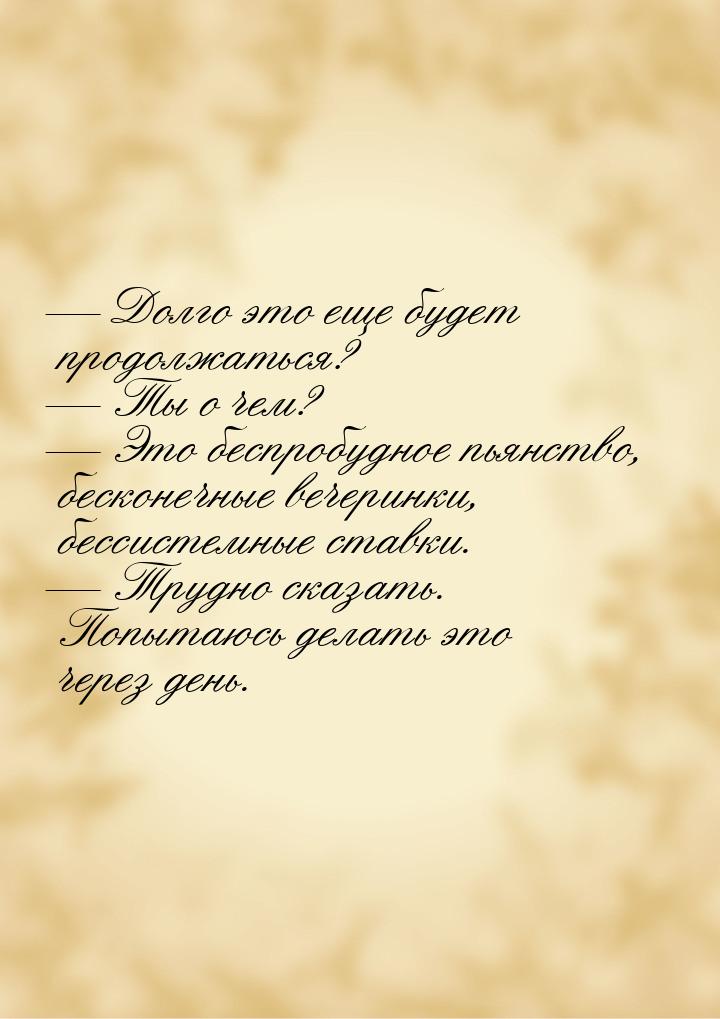  Долго это еще будет продолжаться?  Ты о чем?  Это беспробудное пьянс