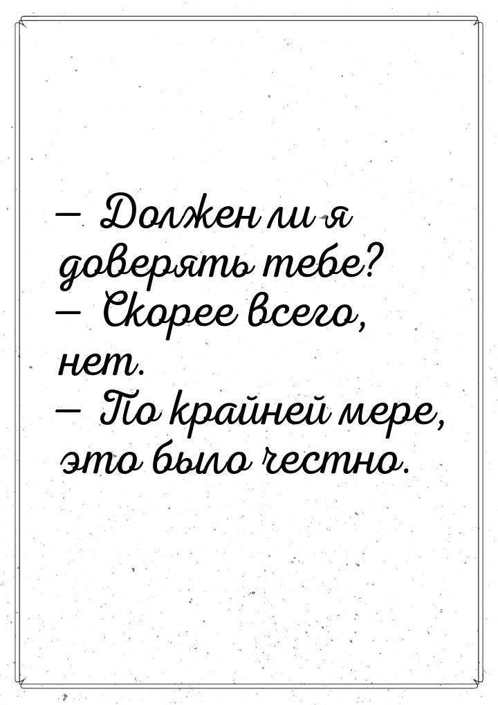  Должен ли я доверять тебе?  Скорее всего, нет.  По крайней мере, это