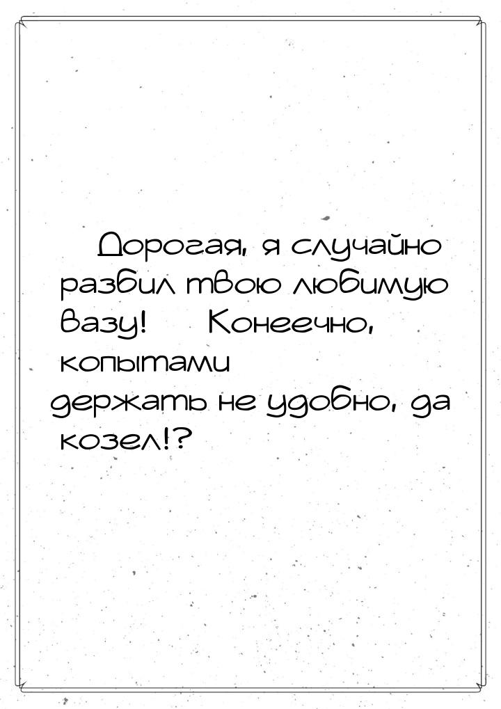  Дорогая, я случайно разбил твою любимую вазу!  Конеечно, копытами держать н