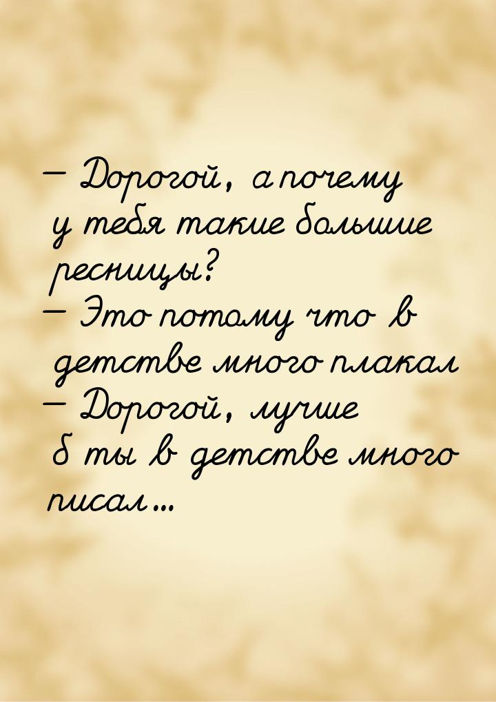  Дорогой, а почему у тебя такие большие ресницы?  Это потому что в детстве м