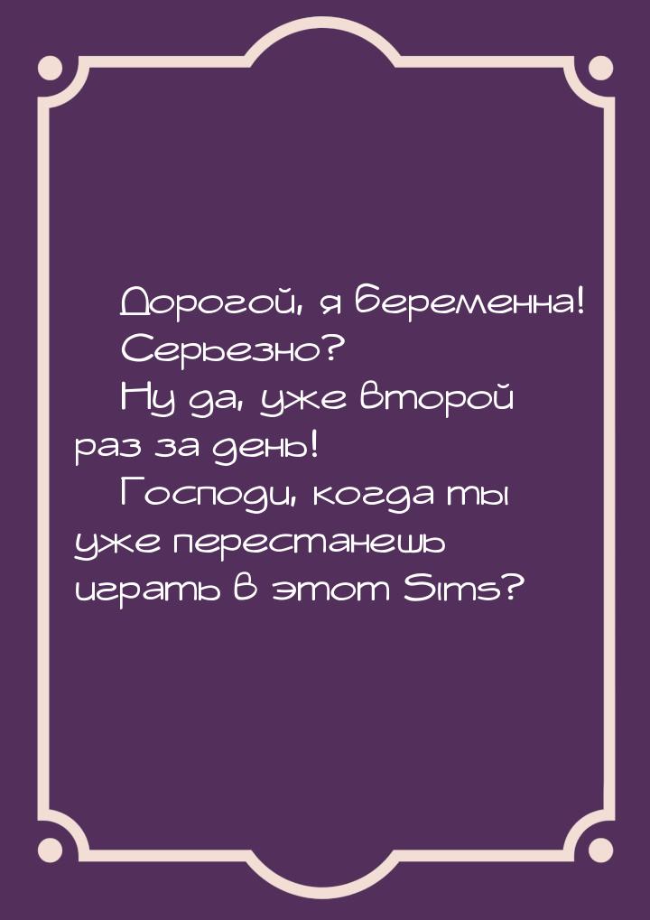  Дорогой, я беременна!  Серьезно?  Ну да, уже второй раз за день! &md