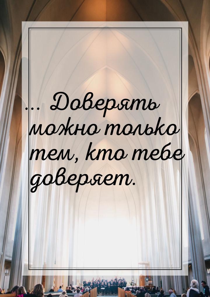 ... Доверять можно только тем, кто тебе доверяет.