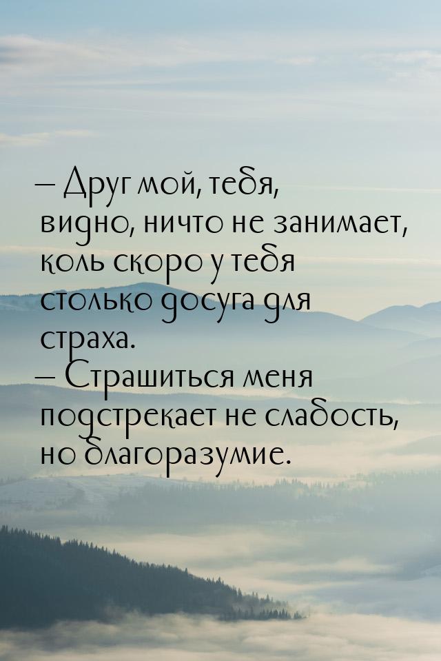  Друг мой, тебя, видно, ничто не занимает, коль скоро у тебя столько досуга для стр