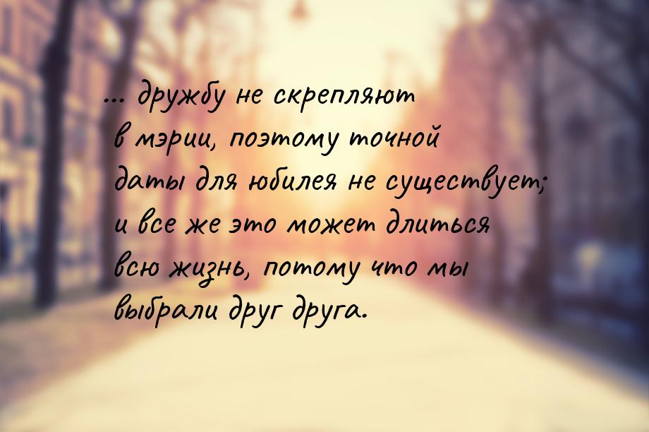 ... дружбу не скрепляют в мэрии, поэтому точной даты для юбилея не существует; и все же эт