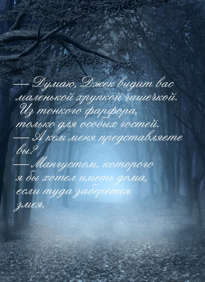  Думаю, Джек видит вас маленькой хрупкой чашечкой. Из тонкого фарфора, только для о