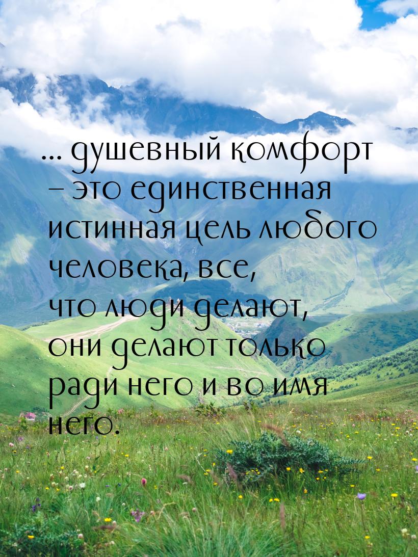 ... душевный комфорт – это единственная истинная цель любого человека, все, что люди делаю