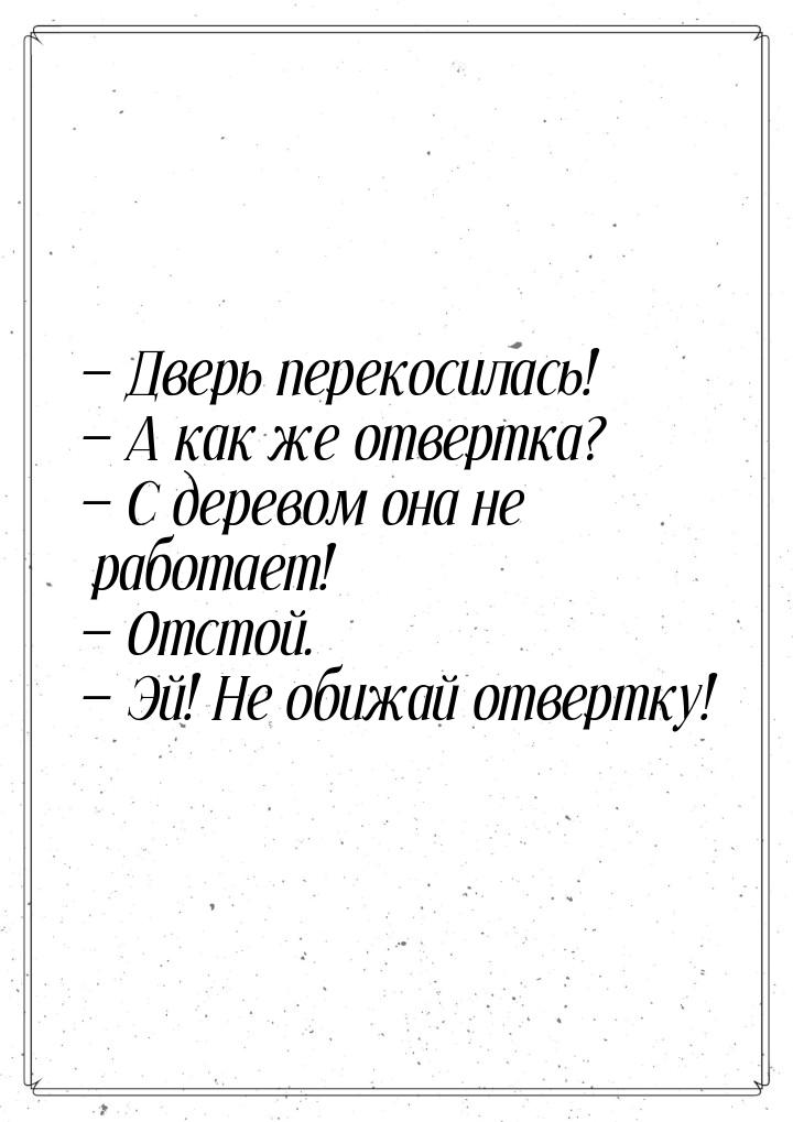  Дверь перекосилась!  А как же отвертка?  С деревом она не работает! 