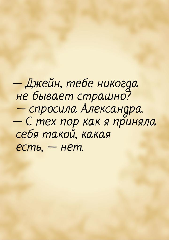  Джейн, тебе никогда не бывает страшно?  спросила Александра.  С тех 