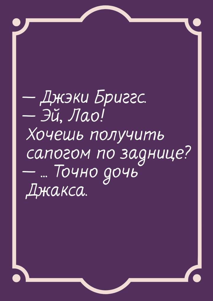  Джэки Бриггс.  Эй, Лао! Хочешь получить сапогом по заднице?  ... Точ