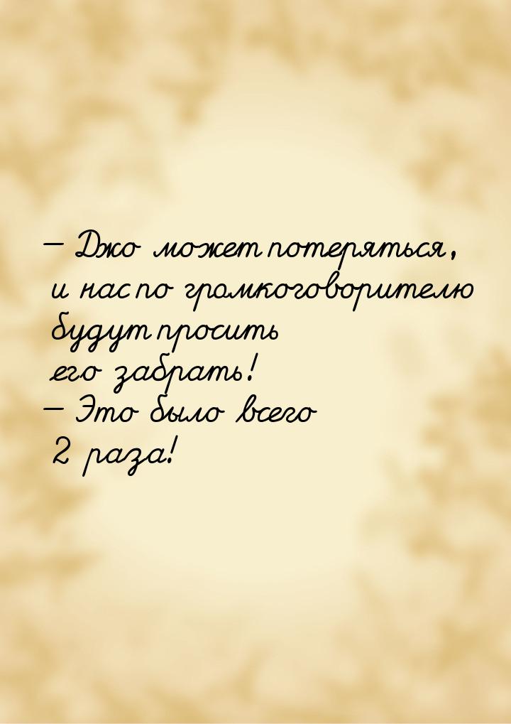  Джо может потеряться, и нас по громкоговорителю будут просить его забрать! 