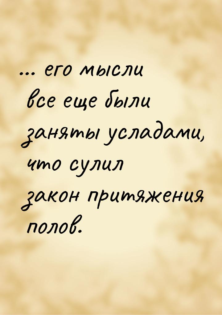 ... его мысли все еще были заняты усладами, что сулил закон притяжения полов.