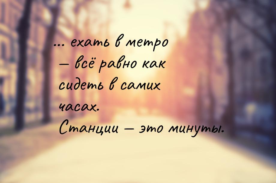 ... ехать в метро  всё равно как сидеть в самих часах. Станции  это минуты.