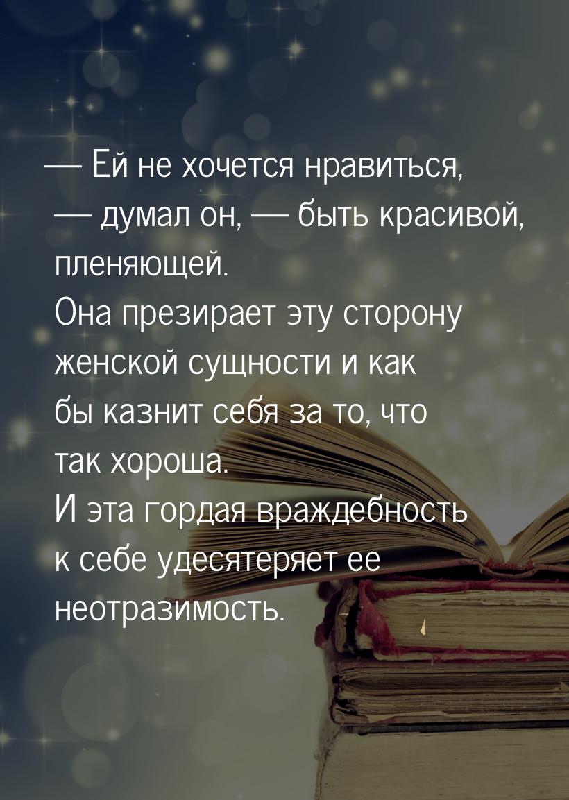  Ей не хочется нравиться, — думал он, — быть красивой, пленяющей. Она презирает эту