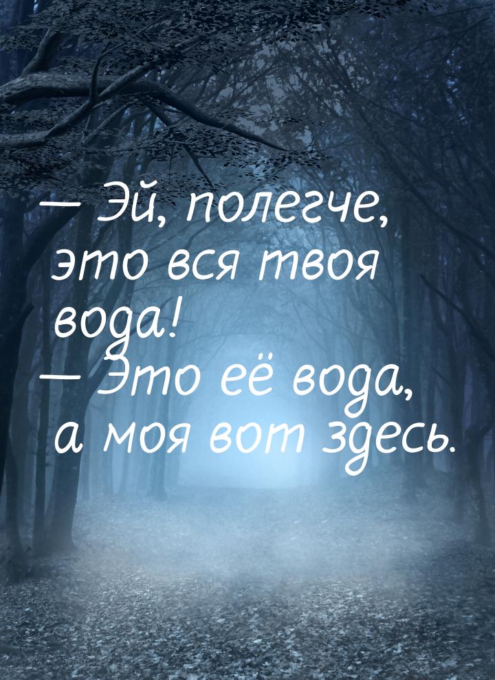  Эй, полегче, это вся твоя вода!  Это её вода, а моя вот здесь.