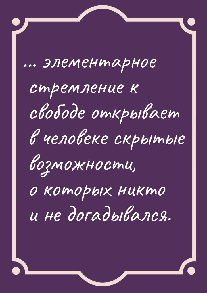 ... элементарное стремление к свободе открывает в человеке скрытые возможности, о которых 